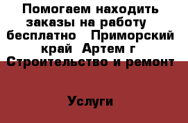 Помогаем находить заказы на работу - бесплатно - Приморский край, Артем г. Строительство и ремонт » Услуги   . Приморский край,Артем г.
